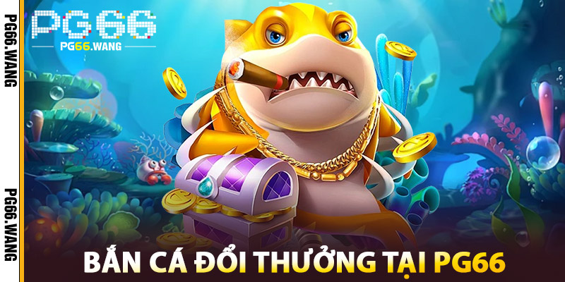 Bắn Cá Đổi Thưởng – Game Giải Trí Online Đỉnh Cao 2025 2 Bắn Cá Đổi Thưởng Tại PG66