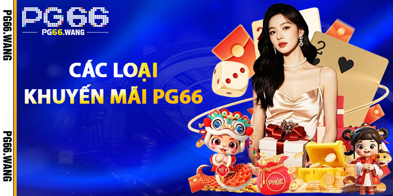 Khuyến Mãi PG66 – Săn Thưởng Mỗi Ngày, Trúng Lớn Mỗi Tuần 1 Các Loại Khuyến Mãi PG66