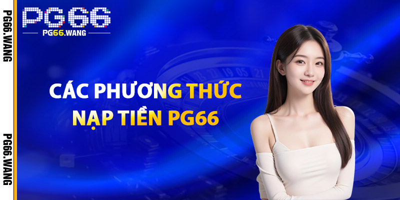 Nạp Tiền PG66 – Nhận Ngay Ưu Đãi Dành Cho Các Thành Viên 2 Các Phương Thức Nạp Tiền PG66