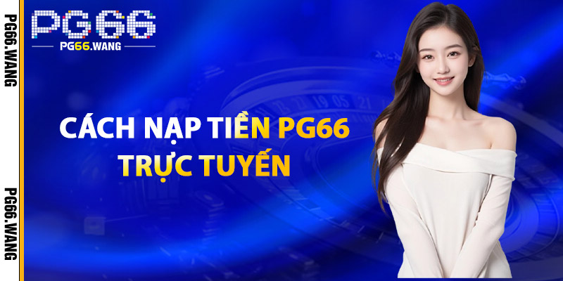Nạp Tiền PG66 – Nhận Ngay Ưu Đãi Dành Cho Các Thành Viên 3 Cách Nạp Tiền PG66 Trực Tuyến