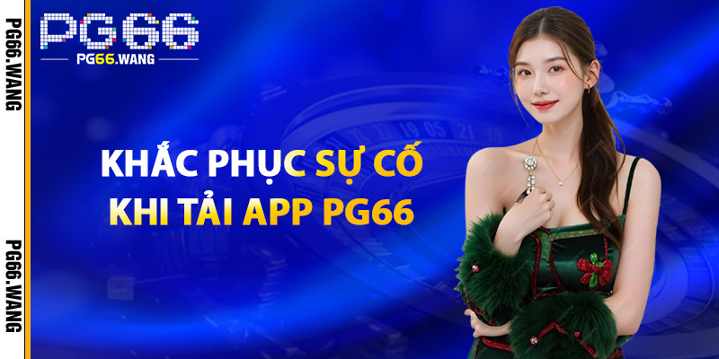 Tải App PG66 – Trải Nghiệm Đỉnh Cao, Mượt Mà Nhanh Chóng 3 Khắc Phục Sự Cố Khi Tải App PG66
