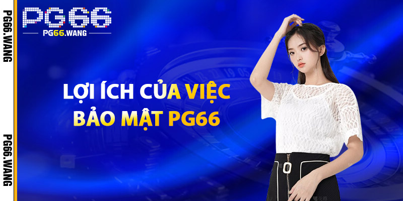 Bảo Mật PG66 – Vì Một Sân Chơi Công Bằng & Minh Bạch 2 Lợi Ích Của Việc Bảo Mật PG66