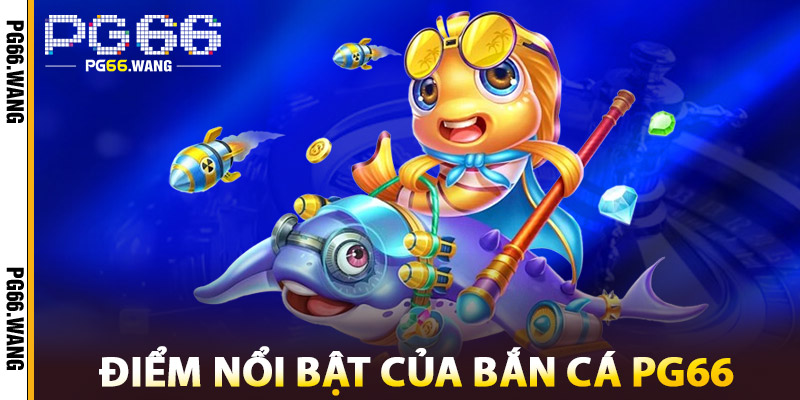 Bắn Cá PG66 – Giải Trí Vui Nhộn, Thưởng Khủng Liền Tay 1 Những điểm nổi bật của Bắn Cá PG66